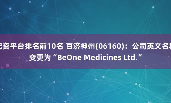 配资平台排名前10名 百济神州(06160)：公司英文名称变更为“BeOne Medicines Ltd.”