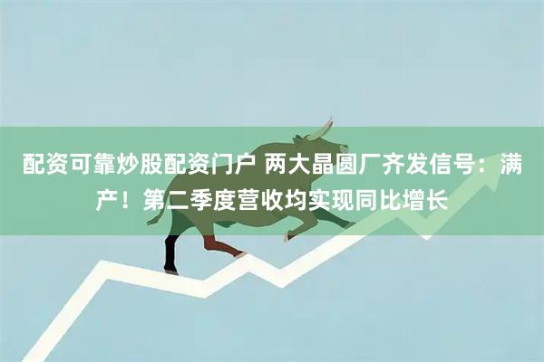 配资可靠炒股配资门户 两大晶圆厂齐发信号：满产！第二季度营收均实现同比增长