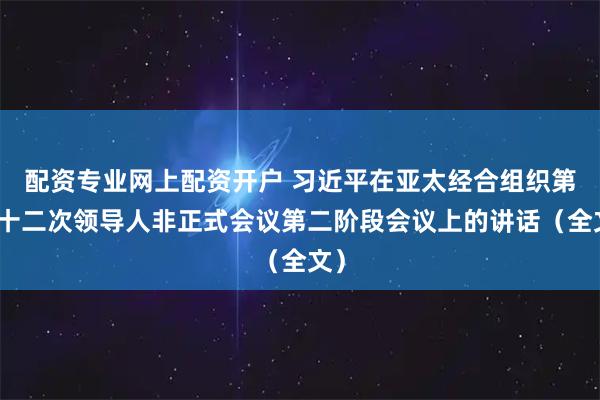 配资专业网上配资开户 习近平在亚太经合组织第三十二次领导人非正式会议第二阶段会议上的讲话（全文）
